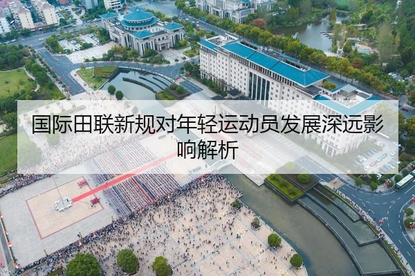 国际田联新规对年轻运动员发展深远影响解析